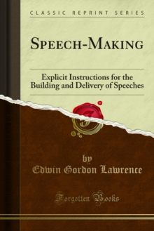 Speech-Making : Explicit Instructions for the Building and Delivery of Speeches