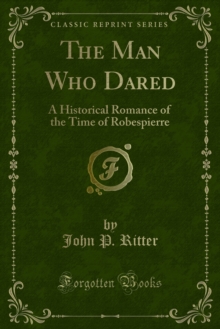 The Man Who Dared : A Historical Romance of the Time of Robespierre