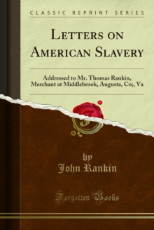 Letters on American Slavery : Addressed to Mr. Thomas Rankin, Merchant at Middlebrook, Augusta, Co;, Va