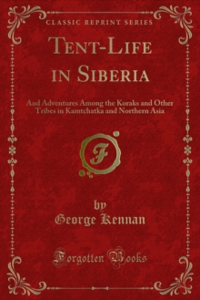 Tent-Life in Siberia : And Adventures Among the Koraks and Other Tribes in Kamtchatka and Northern Asia