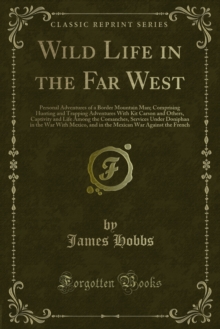 Wild Life in the Far West : Personal Adventures of a Border Mountain Man, Comprising Hunting and Trapping Adventures With Kit Carson and Others, Captivity and Life Among the Comanches, Services Under