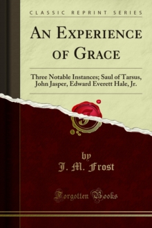 An Experience of Grace : Three Notable Instances; Saul of Tarsus, John Jasper, Edward Everett Hale, Jr.