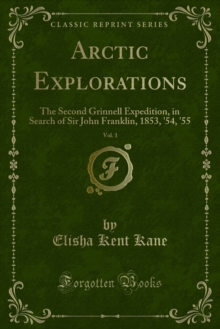 Arctic Explorations : The Second Grinnell Expedition, in Search of Sir John Franklin, 1853, '54, '55