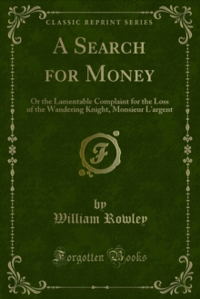 A Search for Money : Or the Lamentable Complaint for the Loss of the Wandering Knight, Monsieur L'argent