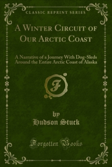 A Winter Circuit of Our Arctic Coast : A Narrative of a Journey With Dog-Sleds Around the Entire Arctic Coast of Alaska