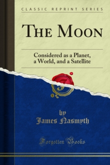 The Moon : Considered as a Planet, a World, and a Satellite