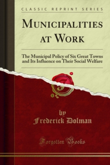 Municipalities at Work : The Municipal Policy of Six Great Towns and Its Influence on Their Social Welfare