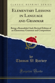 Elementary Lessons in Language and Grammar : Being a Remodeled And; Revised Edition of an Elementary Grammar and Composition