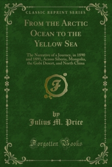 From the Arctic Ocean to the Yellow Sea : The Narrative of a Journey, in 1890 and 1891, Across Siberia, Mongolia, the Gobi Desert, and North China