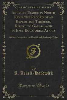 An Ivory Trader in North Kenia the Record of an Expedition Through, Kikuyu to Galla-Land in East Equatorial Africa : With an Account of the Rendili and Burkeneji Tribes