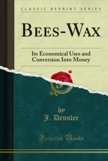 Bees-Wax : Its Economical Uses and Conversion Into Money