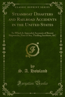 Steamboat Disasters and Railroad Accidents in the United States : To Which Is Appended Accounts of Recent Shipwrecks, Fires at Sea, Thrilling Incidents, &C