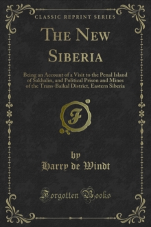 The New Siberia : Being an Account of a Visit to the Penal Island of Sakhalin, and Political Prison and Mines of the Trans-Baikal District, Eastern Siberia