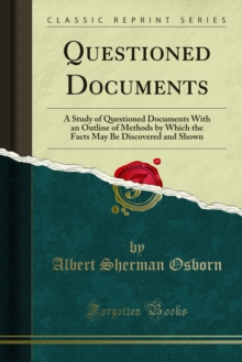 Questioned Documents : A Study of Questioned Documents With an Outline of Methods by Which the Facts May Be Discovered and Shown