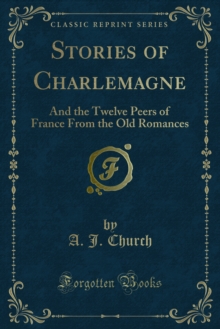 Stories of Charlemagne : And the Twelve Peers of France From the Old Romances