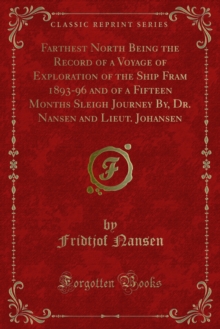 Farthest North Being the Record of a Voyage of Exploration of the Ship Fram 1893-96 and of a Fifteen Months Sleigh Journey By, Dr. Nansen and Lieut. Johansen