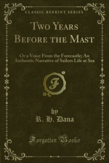 Two Years Before the Mast : Or a Voice From the Forecastle; An Authentic Narrative of Sailors Life at Sea