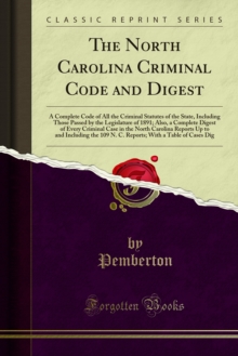 The North Carolina Criminal Code and Digest : A Complete Code of All the Criminal Statutes of the State, Including Those Passed by the Legislature of 1891; Also, a Complete Digest of Every Criminal Ca