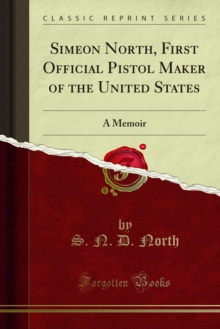 Simeon North, First Official Pistol Maker of the United States : A Memoir