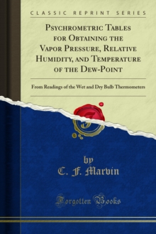 Psychrometric Tables for Obtaining the Vapor Pressure, Relative Humidity, and Temperature of the Dew-Point : From Readings of the Wet and Dry Bulb Thermometers