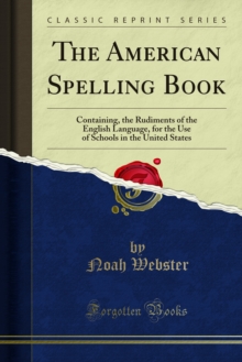 The American Spelling Book : Containing, the Rudiments of the English Language, for the Use of Schools in the United States