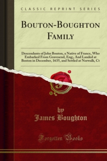 Bouton-Boughton Family : Descendants of John Bouton, a Native of France, Who Embarked From Gravesend, Eng;, And Landed at Boston in December, 1635, and Settled at Norwalk, Ct