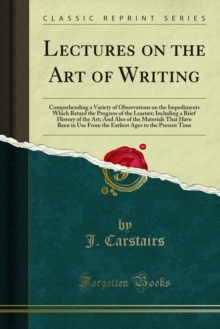 Lectures on the Art of Writing : Comprehending a Variety of Observations on the Impediments Which Retard the Progress of the Learner; Including a Brief History of the Art; And Also of the Materials Th