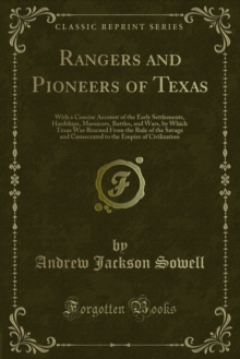 Rangers and Pioneers of Texas : With a Concise Account of the Early Settlements, Hardships, Massacres, Battles, and Wars, by Which Texas Was Rescued From the Rule of the Savage and Consecrated to the