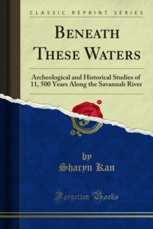 Beneath These Waters : Archeological and Historical Studies of 11, 500 Years Along the Savannah River