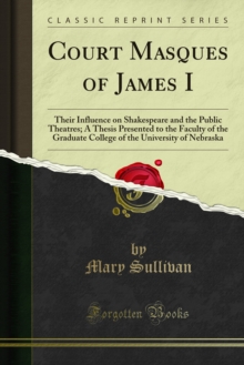 Court Masques of James I : Their Influence on Shakespeare and the Public Theatres; A Thesis Presented to the Faculty of the Graduate College of the University of Nebraska