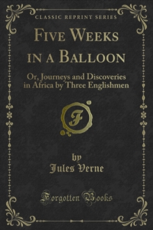 Five Weeks in a Balloon : Or, Journeys and Discoveries in Africa by Three Englishmen