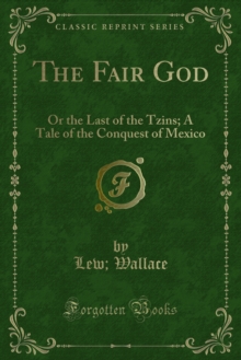 The Fair God : Or the Last of the Tzins; A Tale of the Conquest of Mexico