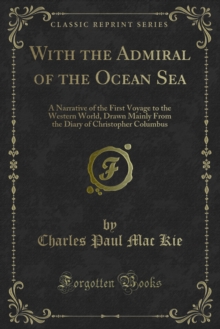 With the Admiral of the Ocean Sea : A Narrative of the First Voyage to the Western World, Drawn Mainly From the Diary of Christopher Columbus