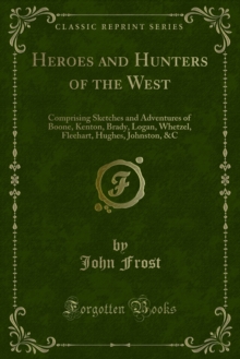 Heroes and Hunters of the West : Comprising Sketches and Adventures of Boone, Kenton, Brady, Logan, Whetzel, Fleehart, Hughes, Johnston, &C