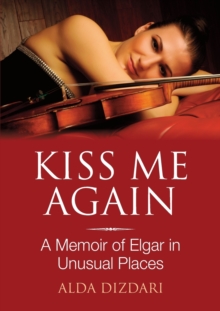 Kiss Me Again : A Memoir of Elgar in Unusual Places
