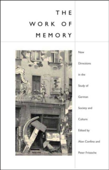 The Work of Memory : New Directions in the Study of German Society and Culture