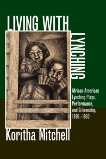 Living with Lynching : African American Lynching Plays, Performance, and Citizenship, 1890-1930, Hardback Book Living with Lynching : African American Lynching Plays, Performance, and Citizenship, 1890-1930, Hardback Book