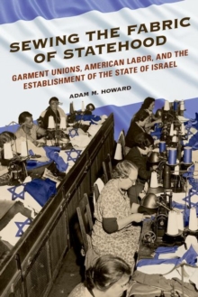 Sewing the Fabric of Statehood : Garment Unions, American Labor, and the Establishment of the State of Israel, Hardback Book Sewing the Fabric of Statehood : Garment Unions, American Labor, and the Establishment of the State of Israel, Hardback Book