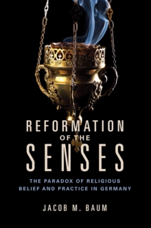 Reformation of the Senses : The Paradox of Religious Belief and Practice in Germany, Hardback Book Reformation of the Senses : The Paradox of Religious Belief and Practice in Germany, Hardback Book