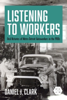 Listening to Workers : Oral Histories of Metro Detroit Autoworkers in the 1950s