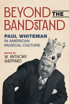 Beyond the Bandstand : Paul Whiteman in American Musical Culture