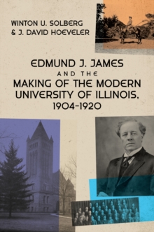 Edmund J. James and the Making of the Modern University of Illinois, 1904-1920