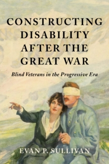 Constructing Disability after the Great War : Blind Veterans in the Progressive Era