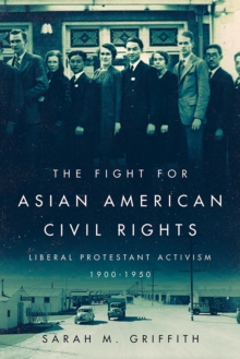 The Fight for Asian American Civil Rights : Liberal Protestant Activism, 1900-1950