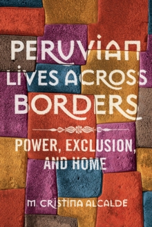 Peruvian Lives across Borders : Power, Exclusion, and Home