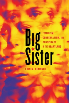 Big Sister : Feminism, Conservatism, and Conspiracy in the Heartland