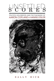 Unsettled Scores : Politics, Hollywood, and the Film Music of Aaron Copland and Hanns Eisler