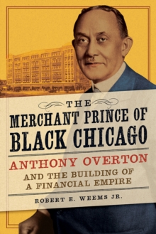 The Merchant Prince of Black Chicago : Anthony Overton and the Building of a Financial Empire