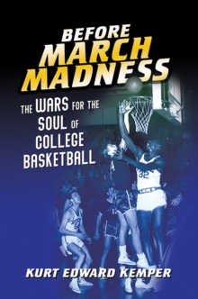 Before March Madness : The Wars for the Soul of College Basketball