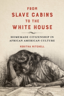 From Slave Cabins to the White House : Homemade Citizenship in African American Culture